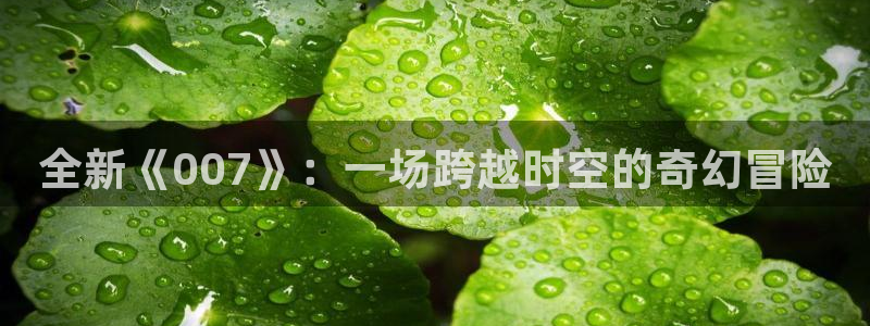 857直播nba在线直播：全新《007》：一场跨越时空的奇幻冒险